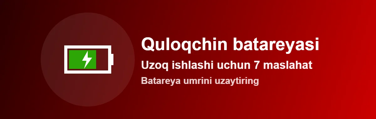 Quloqchin batareyasi uzoq ishlashi uchun 7 maslahat | KIN